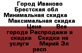 Город Иваново Брестская обл. › Минимальная скидка ­ 2 › Максимальная скидка ­ 17 › Цена ­ 5 - Все города Распродажи и скидки » Скидки на услуги   . Марий Эл респ.